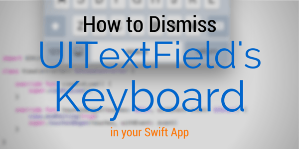 How to Dismiss UITextField’s Keyboard in your Swift App
