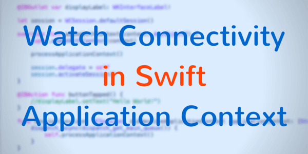 Watch Connectivity in Swift — Application Context